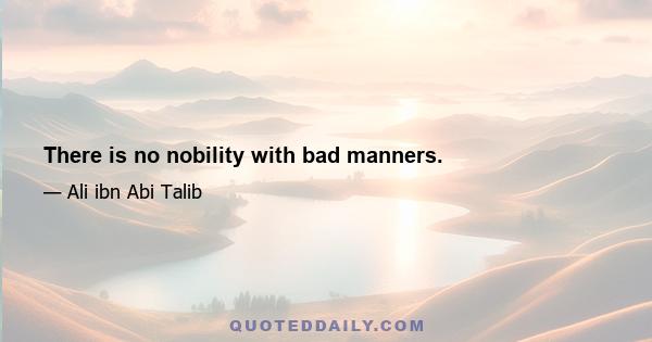 There is no nobility with bad manners.