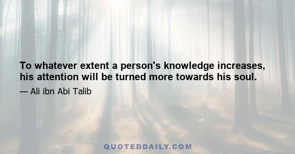 To whatever extent a person's knowledge increases, his attention will be turned more towards his soul.