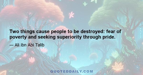 Two things cause people to be destroyed: fear of poverty and seeking superiority through pride.