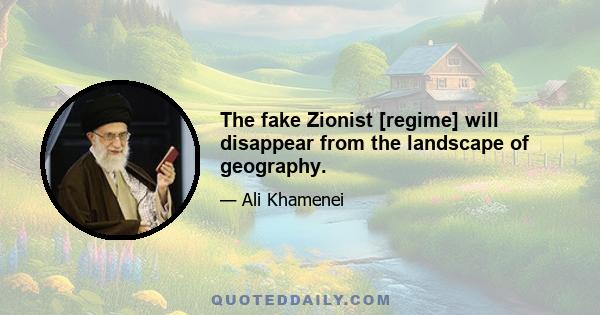 The fake Zionist [regime] will disappear from the landscape of geography.