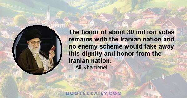 The honor of about 30 million votes remains with the Iranian nation and no enemy scheme would take away this dignity and honor from the Iranian nation.