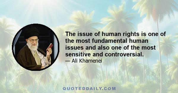 The issue of human rights is one of the most fundamental human issues and also one of the most sensitive and controversial.