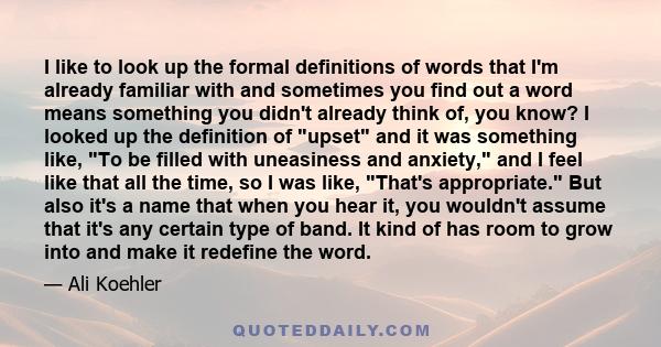 I like to look up the formal definitions of words that I'm already familiar with and sometimes you find out a word means something you didn't already think of, you know? I looked up the definition of upset and it was