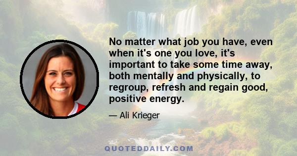 No matter what job you have, even when it's one you love, it's important to take some time away, both mentally and physically, to regroup, refresh and regain good, positive energy.