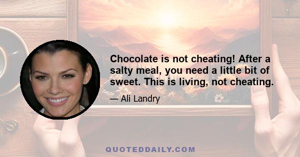 Chocolate is not cheating! After a salty meal, you need a little bit of sweet. This is living, not cheating.