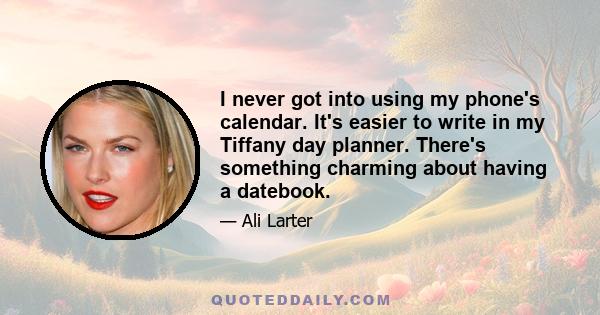 I never got into using my phone's calendar. It's easier to write in my Tiffany day planner. There's something charming about having a datebook.