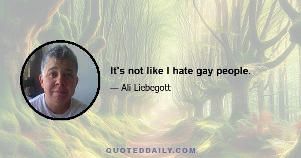 It's not like I hate gay people.