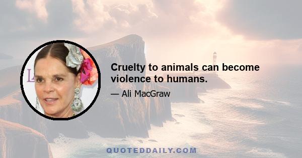 Cruelty to animals can become violence to humans.