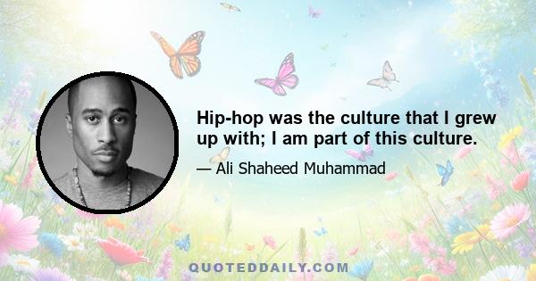 Hip-hop was the culture that I grew up with; I am part of this culture.