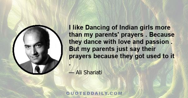 I like Dancing of Indian girls more than my parents' prayers . Because they dance with love and passion . But my parents just say their prayers because they got used to it .