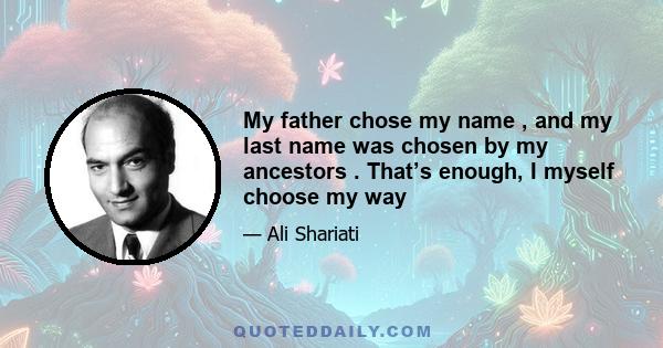 My father chose my name , and my last name was chosen by my ancestors . That’s enough, I myself choose my way