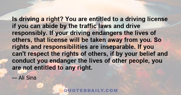 Is driving a right? You are entitled to a driving license if you can abide by the traffic laws and drive responsibly. If your driving endangers the lives of others, that license will be taken away from you. So rights