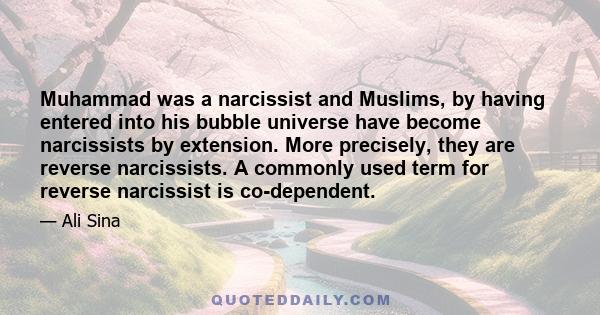 Muhammad was a narcissist and Muslims, by having entered into his bubble universe have become narcissists by extension. More precisely, they are reverse narcissists. A commonly used term for reverse narcissist is