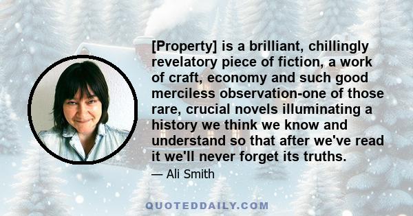 [Property] is a brilliant, chillingly revelatory piece of fiction, a work of craft, economy and such good merciless observation-one of those rare, crucial novels illuminating a history we think we know and understand so 