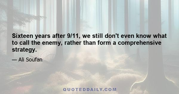 Sixteen years after 9/11, we still don't even know what to call the enemy, rather than form a comprehensive strategy.