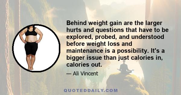 Behind weight gain are the larger hurts and questions that have to be explored, probed, and understood before weight loss and maintenance is a possibility. It's a bigger issue than just calories in, calories out.