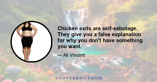 Chicken exits are self-sabotage. They give you a false explanation for why you don't have something you want.