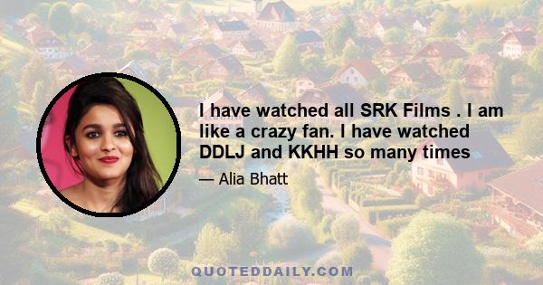 I have watched all SRK Films . I am like a crazy fan. I have watched DDLJ and KKHH so many times