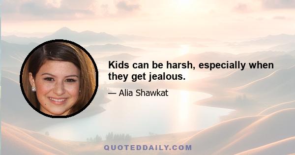 Kids can be harsh, especially when they get jealous.