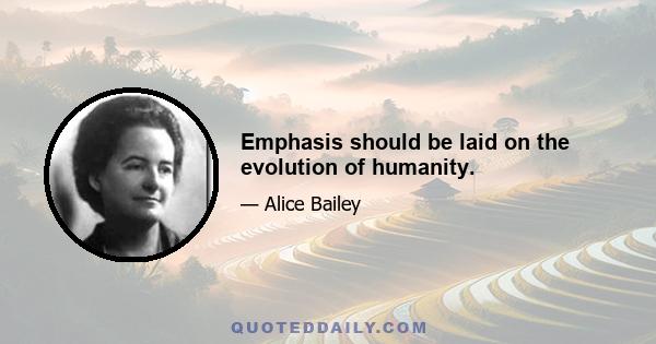 Emphasis should be laid on the evolution of humanity.