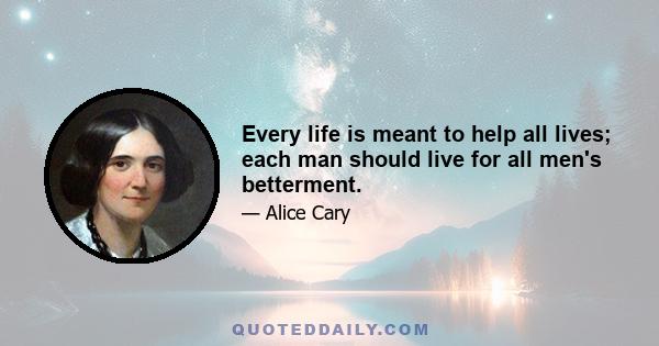 Every life is meant to help all lives; each man should live for all men's betterment.