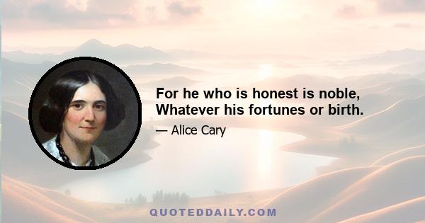 For he who is honest is noble, Whatever his fortunes or birth.