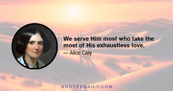 We serve Him most who take the most of His exhaustless love.