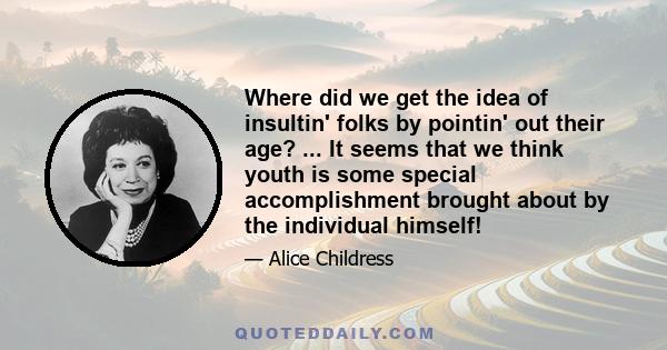 Where did we get the idea of insultin' folks by pointin' out their age? ... It seems that we think youth is some special accomplishment brought about by the individual himself!