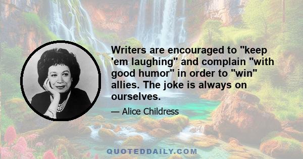 Writers are encouraged to keep 'em laughing and complain with good humor in order to win allies. The joke is always on ourselves.