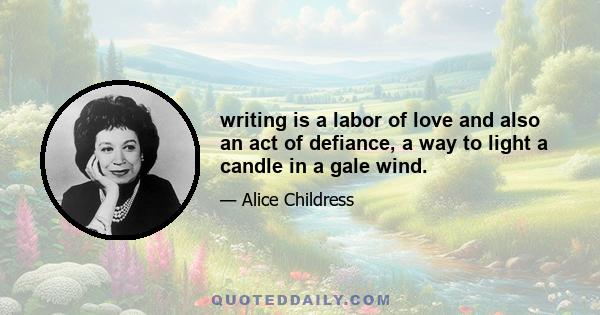 writing is a labor of love and also an act of defiance, a way to light a candle in a gale wind.