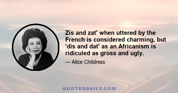 Zis and zat' when uttered by the French is considered charming, but 'dis and dat' as an Africanism is ridiculed as gross and ugly.