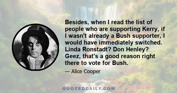 Besides, when I read the list of people who are supporting Kerry, if I wasn't already a Bush supporter, I would have immediately switched. Linda Ronstadt? Don Henley? Geez, that's a good reason right there to vote for