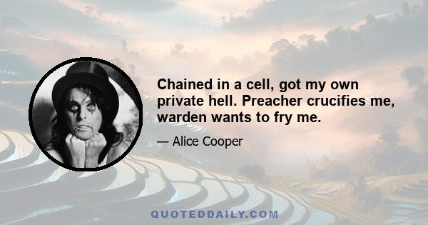 Chained in a cell, got my own private hell. Preacher crucifies me, warden wants to fry me.