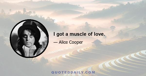 I got a muscle of love.