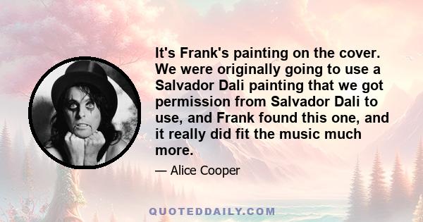 It's Frank's painting on the cover. We were originally going to use a Salvador Dali painting that we got permission from Salvador Dali to use, and Frank found this one, and it really did fit the music much more.