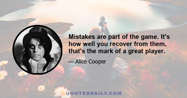 Mistakes are part of the game. It's how well you recover from them, that's the mark of a great player.