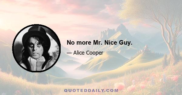 No more Mr. Nice Guy.