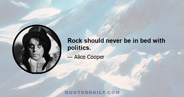 Rock should never be in bed with politics.