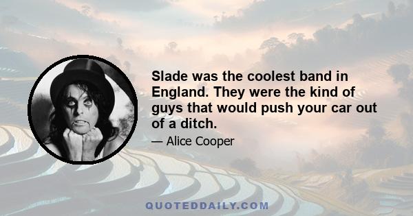 Slade was the coolest band in England. They were the kind of guys that would push your car out of a ditch.