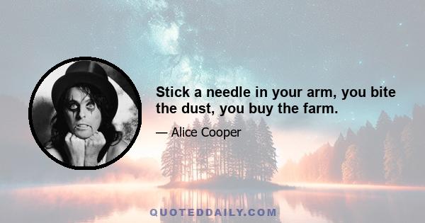 Stick a needle in your arm, you bite the dust, you buy the farm.