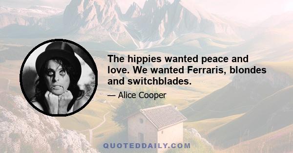 The hippies wanted peace and love. We wanted Ferraris, blondes and switchblades.