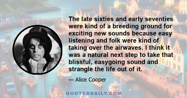 The late sixties and early seventies were kind of a breeding ground for exciting new sounds because easy listening and folk were kind of taking over the airwaves. I think it was a natural next step to take that