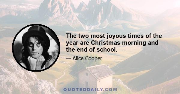 The two most joyous times of the year are Christmas morning and the end of school.