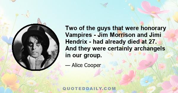 Two of the guys that were honorary Vampires - Jim Morrison and Jimi Hendrix - had already died at 27. And they were certainly archangels in our group.