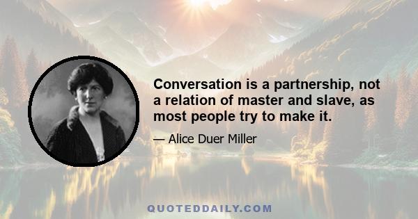 Conversation is a partnership, not a relation of master and slave, as most people try to make it.