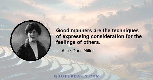 Good manners are the techniques of expressing consideration for the feelings of others.