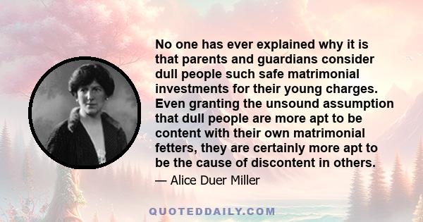 No one has ever explained why it is that parents and guardians consider dull people such safe matrimonial investments for their young charges. Even granting the unsound assumption that dull people are more apt to be