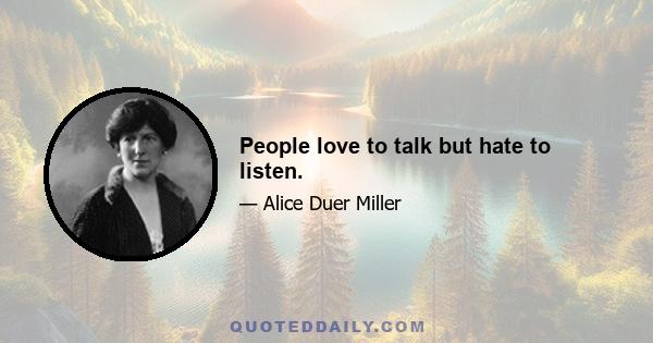 People love to talk but hate to listen.