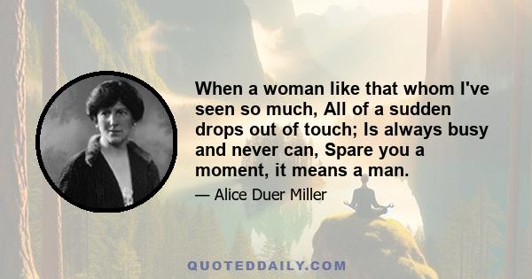 When a woman like that whom I've seen so much, All of a sudden drops out of touch; Is always busy and never can, Spare you a moment, it means a man.