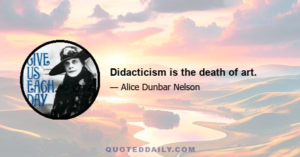 Didacticism is the death of art.